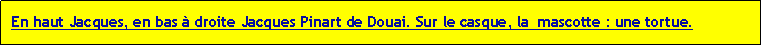 Zone de Texte: En haut Jacques, en bas  droite Jacques Pinart de Douai. Sur le casque, la  mascotte : une tortue.