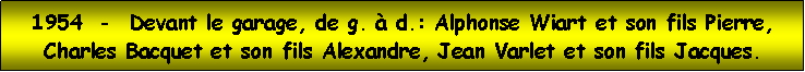 Zone de Texte: 1954  -  Devant le garage, de g.  d.: Alphonse Wiart et son fils Pierre, Charles Bacquet et son fils Alexandre, Jean Varlet et son fils Jacques.
