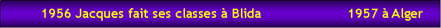 Zone de Texte:          1956 Jacques fait ses classes  Blida                      1957  Alger