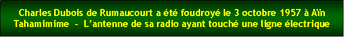 Zone de Texte: Charles Dubois de Rumaucourt a t foudroy le 3 octobre 1957  An Tahamimime  -  Lantenne de sa radio ayant touch une ligne lectrique                              