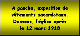 Zone de Texte: A gauche, exposition de vtements sacerdotaux.Dessous, lglise aprs le 12 mars 1918