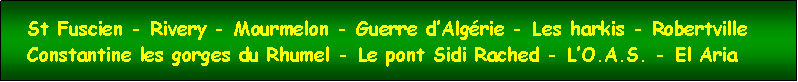 Zone de Texte:   St Fuscien - Rivery - Mourmelon - Guerre dAlgrie - Les harkis - Robertville    Constantine les gorges du Rhumel - Le pont Sidi Rached - LO.A.S. - El Aria