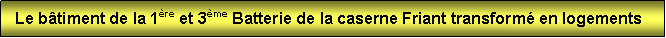 Zone de Texte:   Le btiment de la 1re et 3me Batterie de la caserne Friant transform en logements