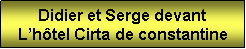 Zone de Texte: Didier et Serge devantLhtel Cirta de constantine 